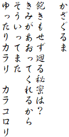 かざぐるま

飽きもせず廻る秘密は？
きみがあおってくれるから
そういってまた
ゆったりカラリ　カラコロリ