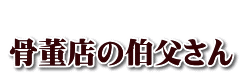   骨董店の伯父さん 