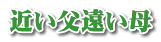 近い父遠い母