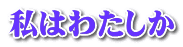 私はわたしか