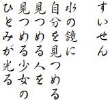 すいせん

水の鏡に
自分を見つめる
見つめる人を
見つめる少女の
ひとみが光る