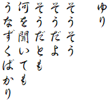 ゆり

そうそう
そうだよ
そうだとも
何を聞いても
うなずくばかり